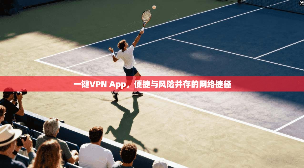 一键VPN App，便捷与风险并存的网络捷径