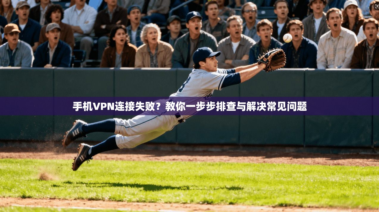 手机VPN连接失败？教你一步步排查与解决常见问题