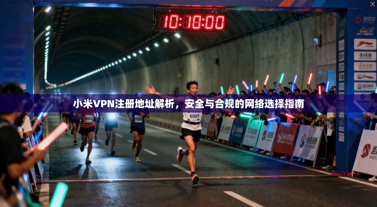 小米VPN注册地址解析,安全与合规的网络选择指南