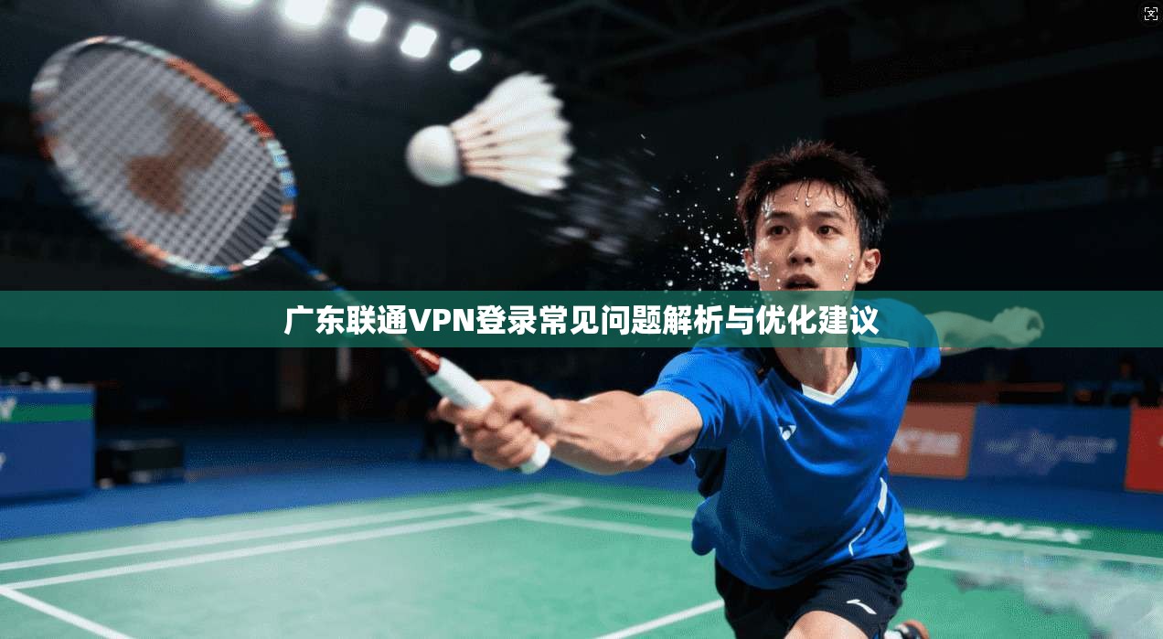 广东联通VPN登录常见问题解析与优化建议