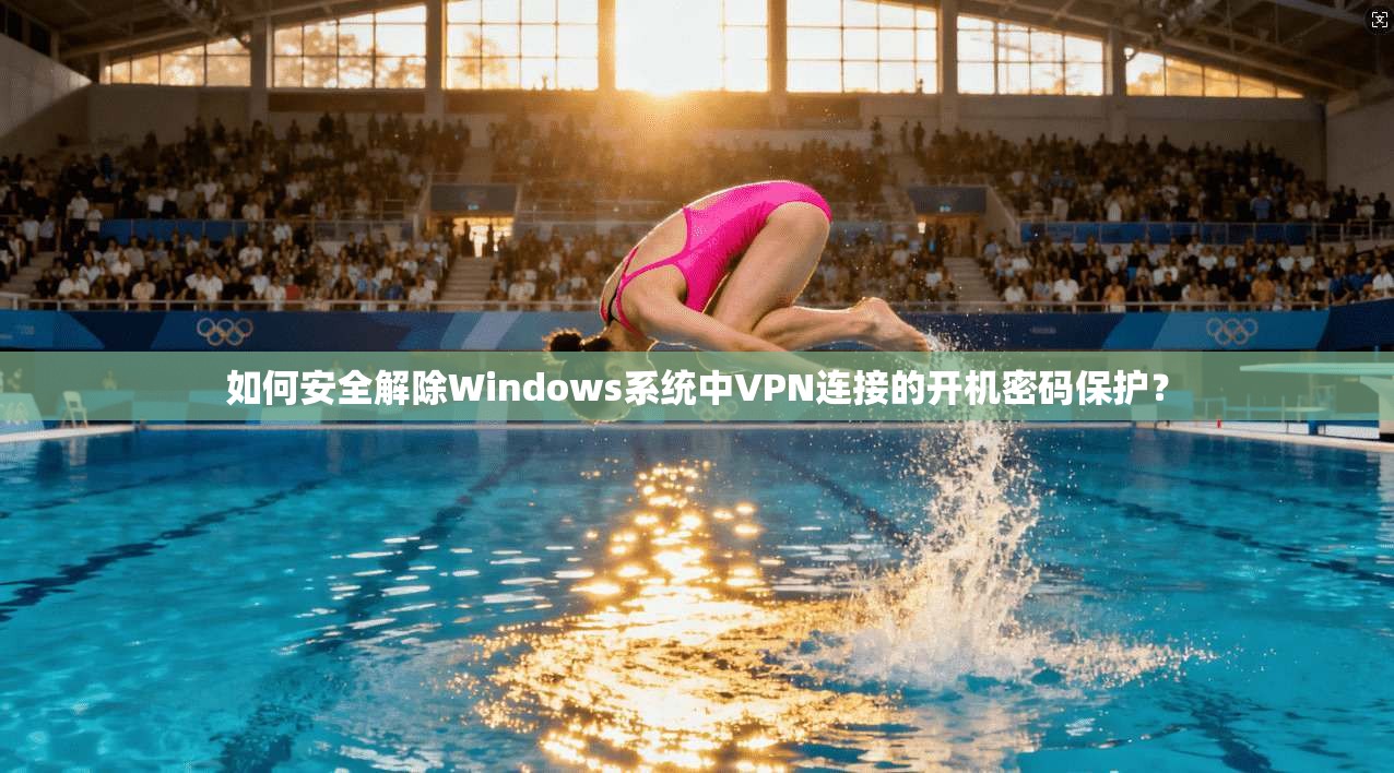 如何安全解除Windows系统中VPN连接的开机密码保护？