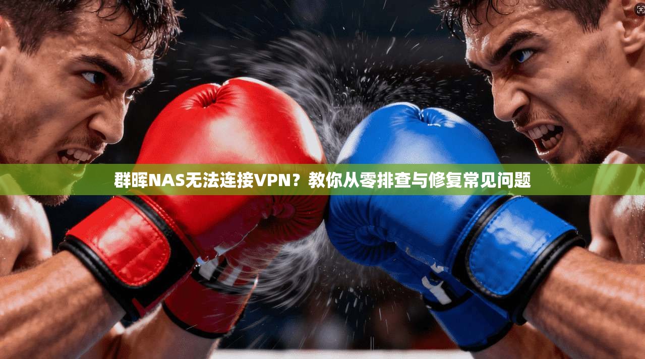 群晖NAS无法连接VPN？教你从零排查与修复常见问题