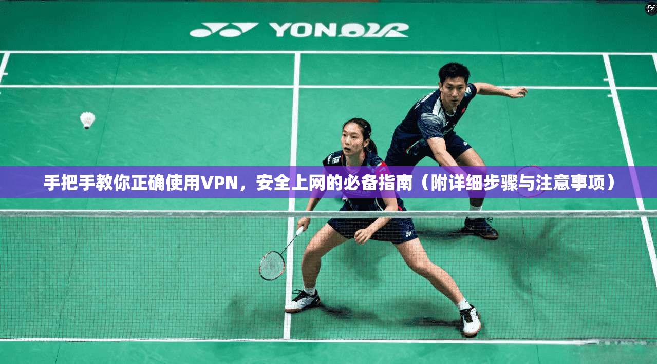 手把手教你正确使用VPN，安全上网的必备指南（附详细步骤与注意事项）