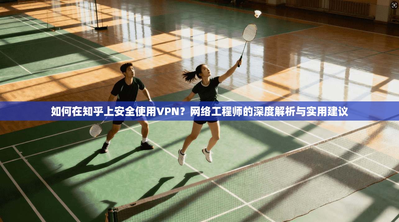 如何在知乎上安全使用VPN？网络工程师的深度解析与实用建议
