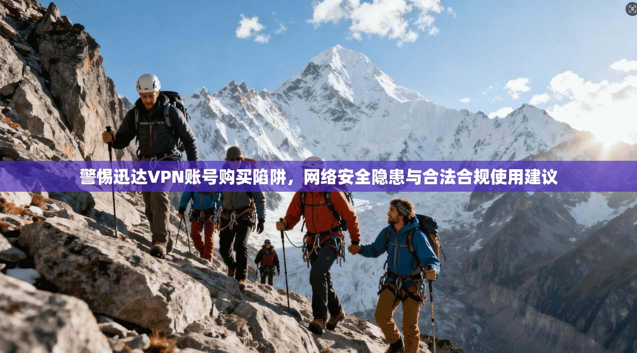 警惕迅达VPN账号购买陷阱，网络安全隐患与合法合规使用建议