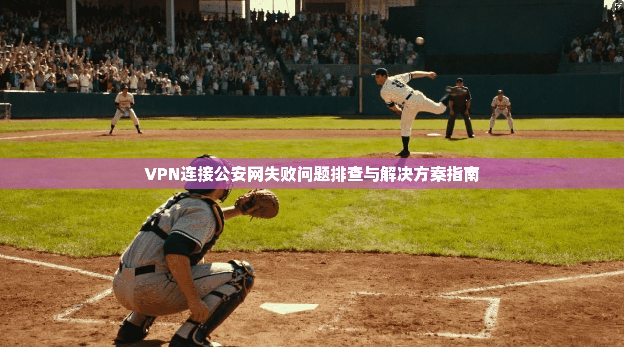 VPN连接公安网失败问题排查与解决方案指南