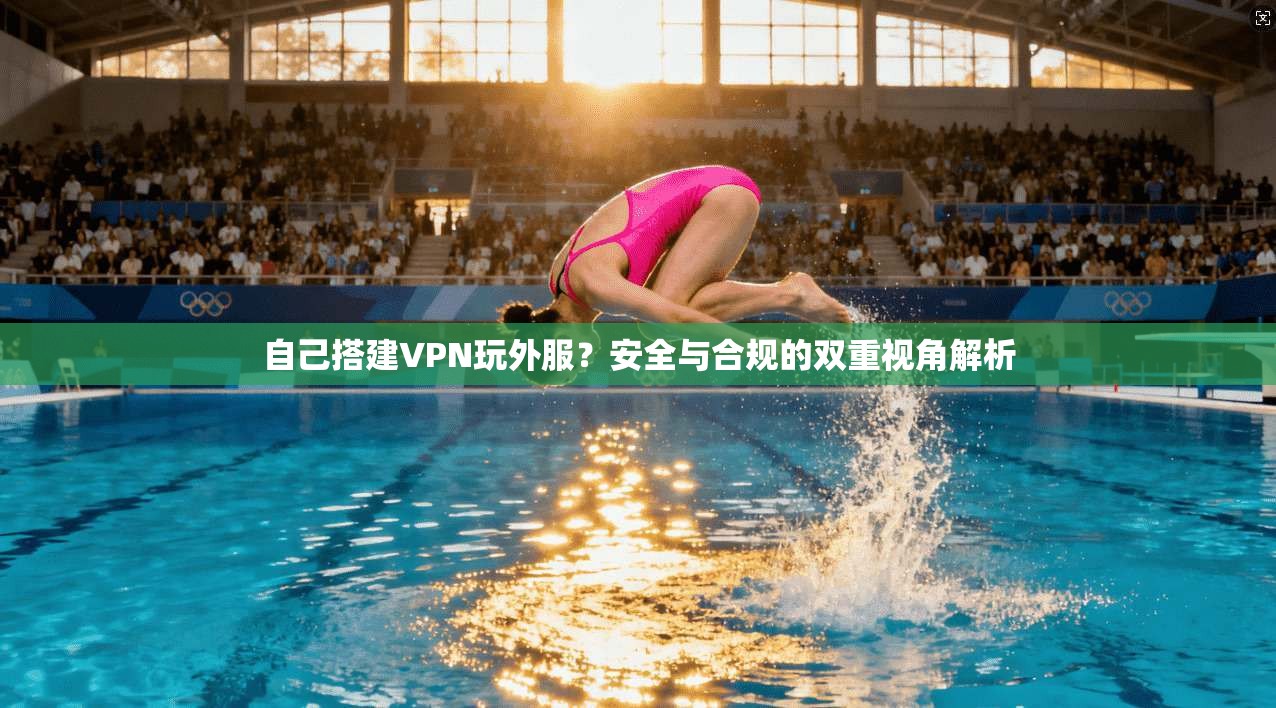 自己搭建VPN玩外服？安全与合规的双重视角解析