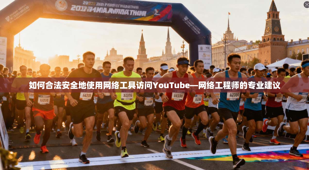 如何合法安全地使用网络工具访问YouTube—网络工程师的专业建议