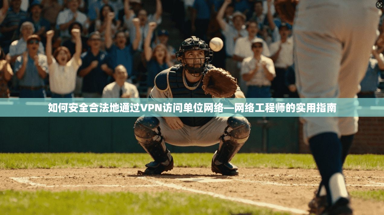 如何安全合法地通过VPN访问单位网络—网络工程师的实用指南