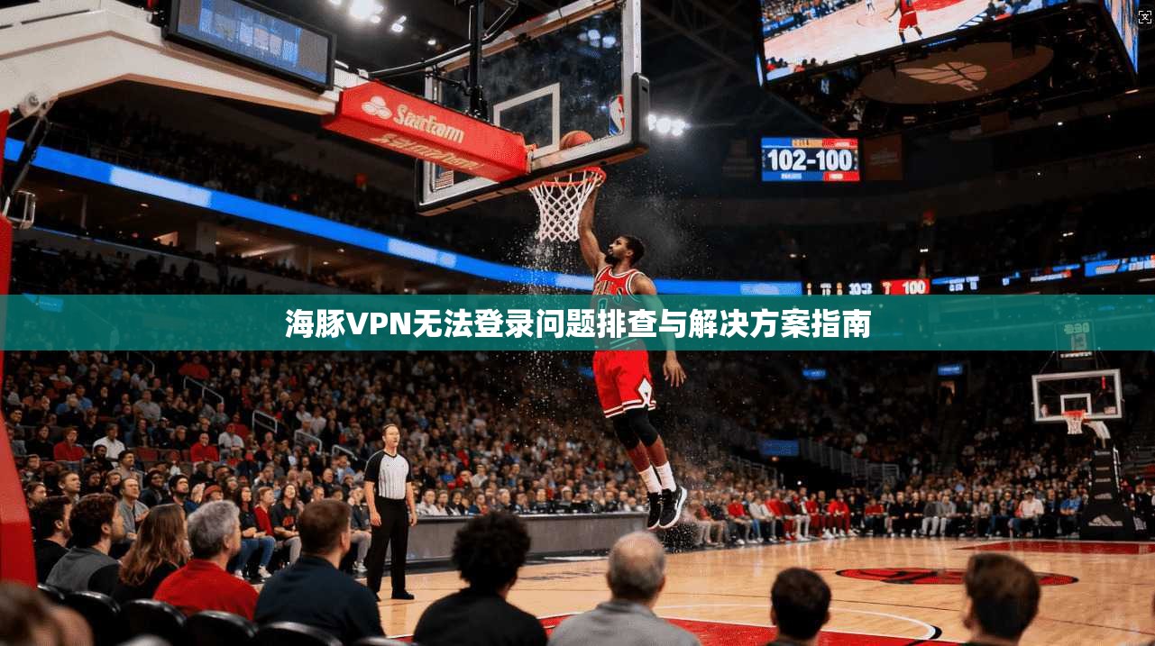 海豚VPN无法登录问题排查与解决方案指南