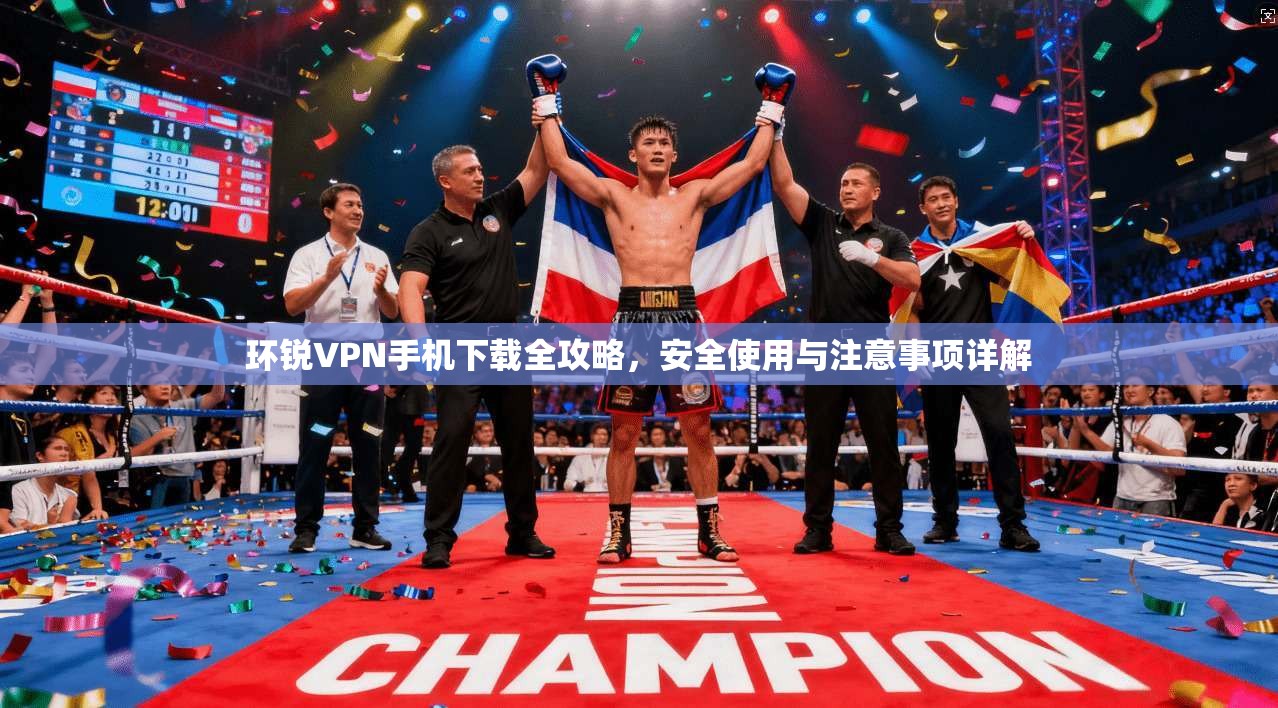 环锐VPN手机下载全攻略，安全使用与注意事项详解