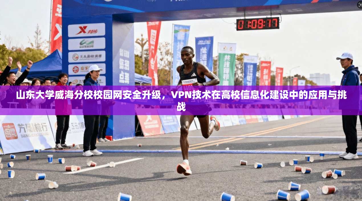 山东大学威海分校校园网安全升级，VPN技术在高校信息化建设中的应用与挑战