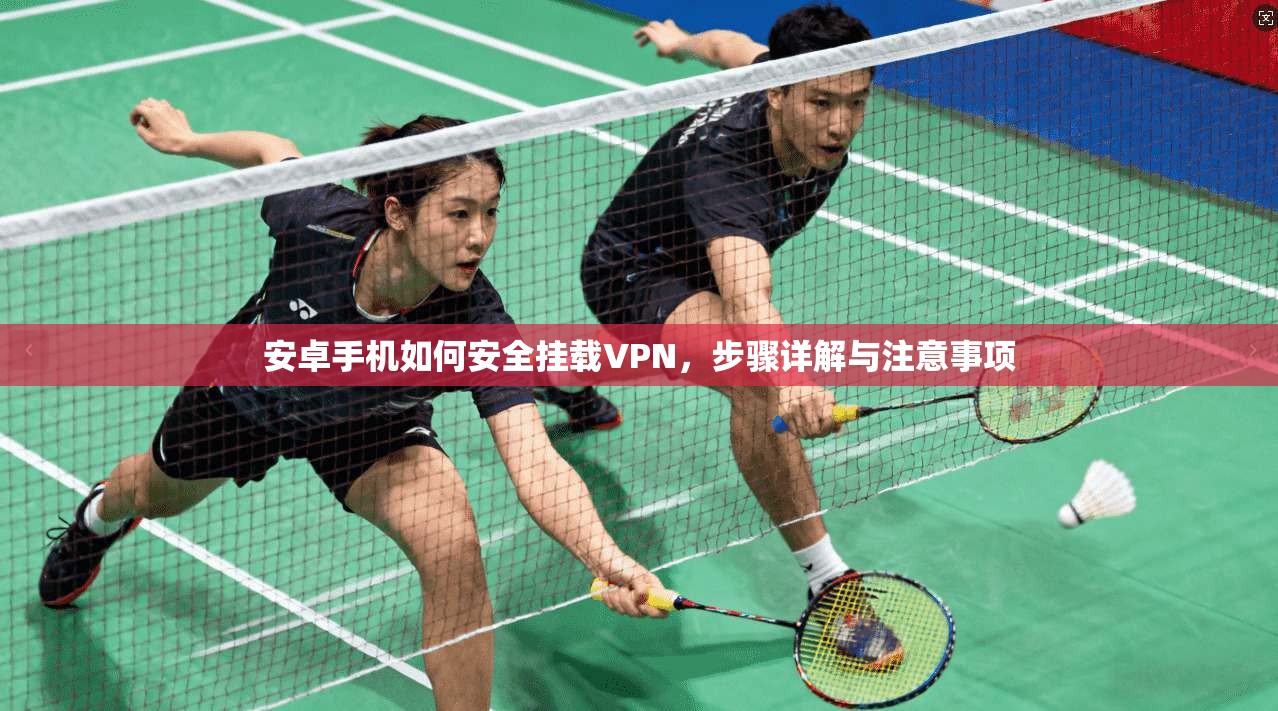 安卓手机如何安全挂载VPN，步骤详解与注意事项