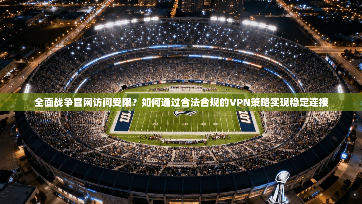 全面战争官网访问受限？如何通过合法合规的VPN策略实现稳定连接