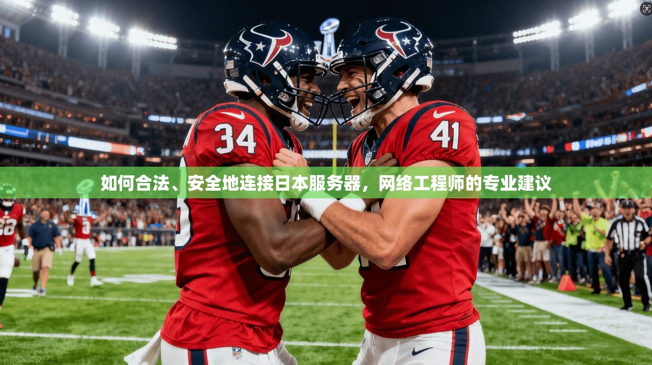 如何合法、安全地连接日本服务器，网络工程师的专业建议