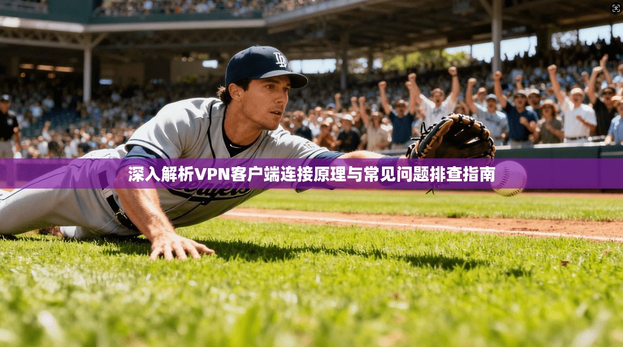 深入解析VPN客户端连接原理与常见问题排查指南