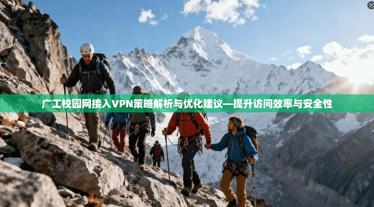 广工校园网接入VPN策略解析与优化建议—提升访问效率与安全性