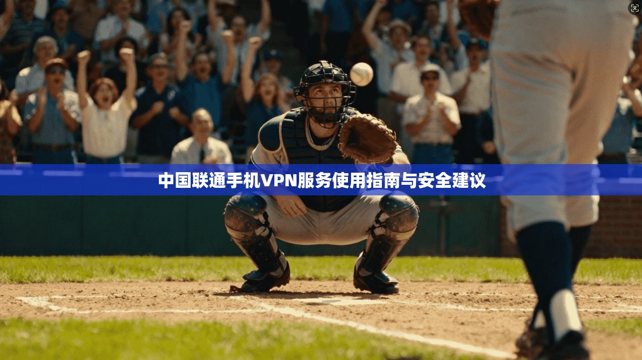 中国联通手机VPN服务使用指南与安全建议