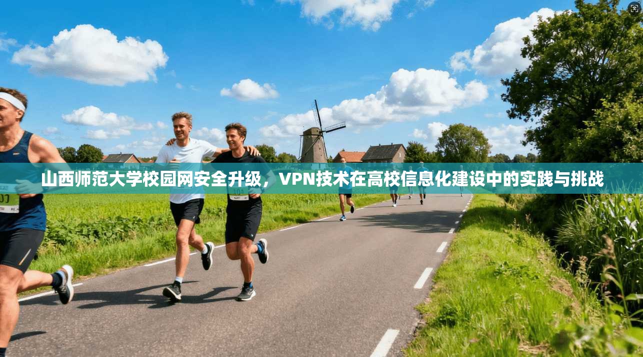 山西师范大学校园网安全升级，VPN技术在高校信息化建设中的实践与挑战