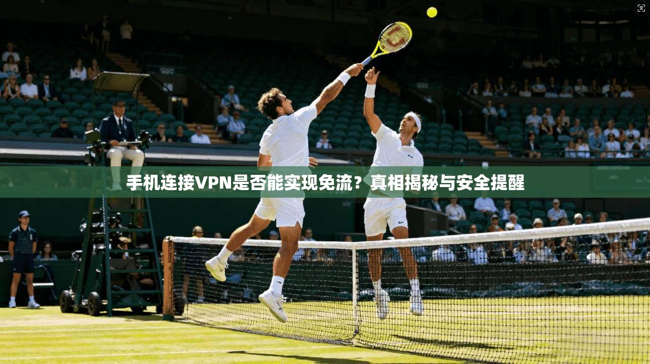 手机连接VPN是否能实现免流？真相揭秘与安全提醒