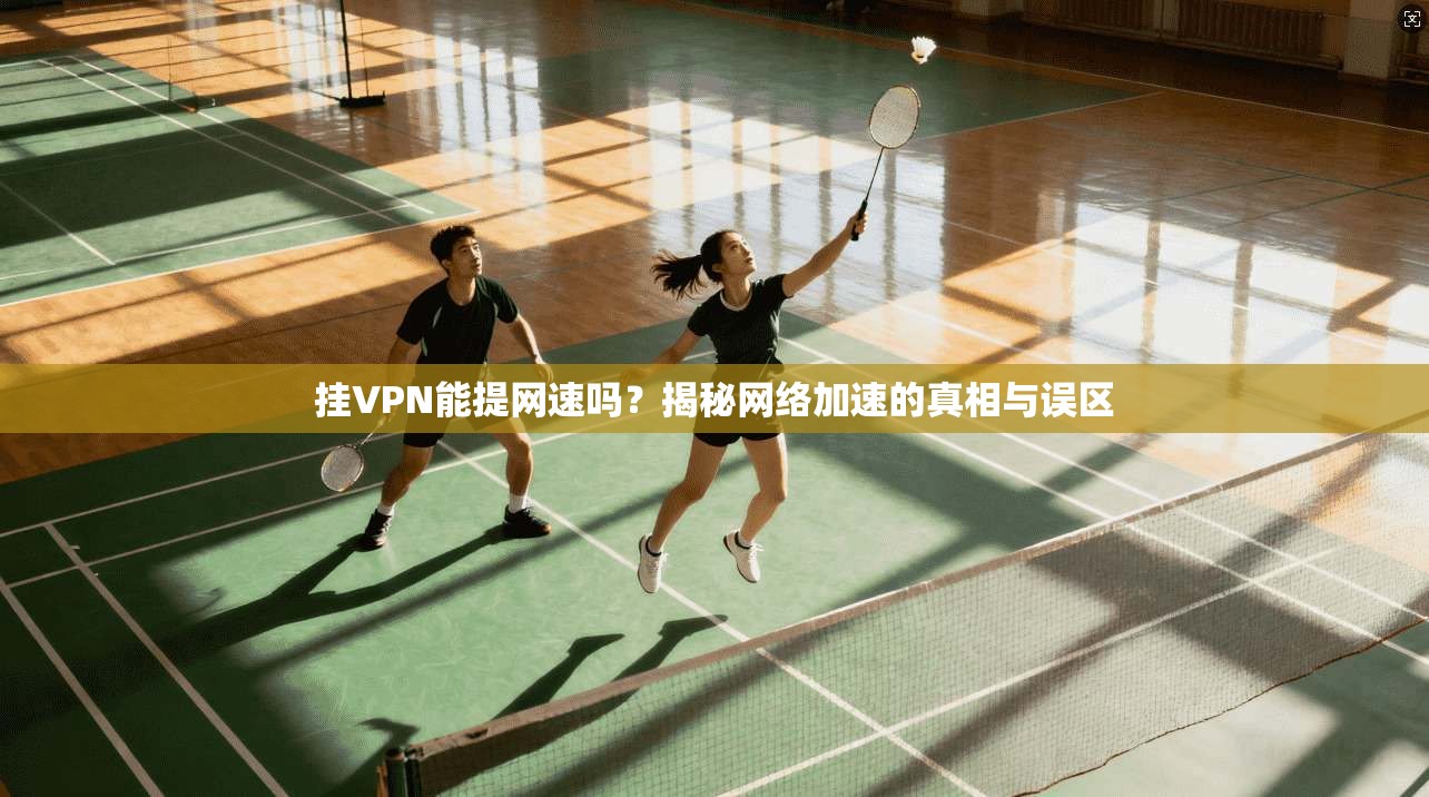 挂VPN能提网速吗？揭秘网络加速的真相与误区