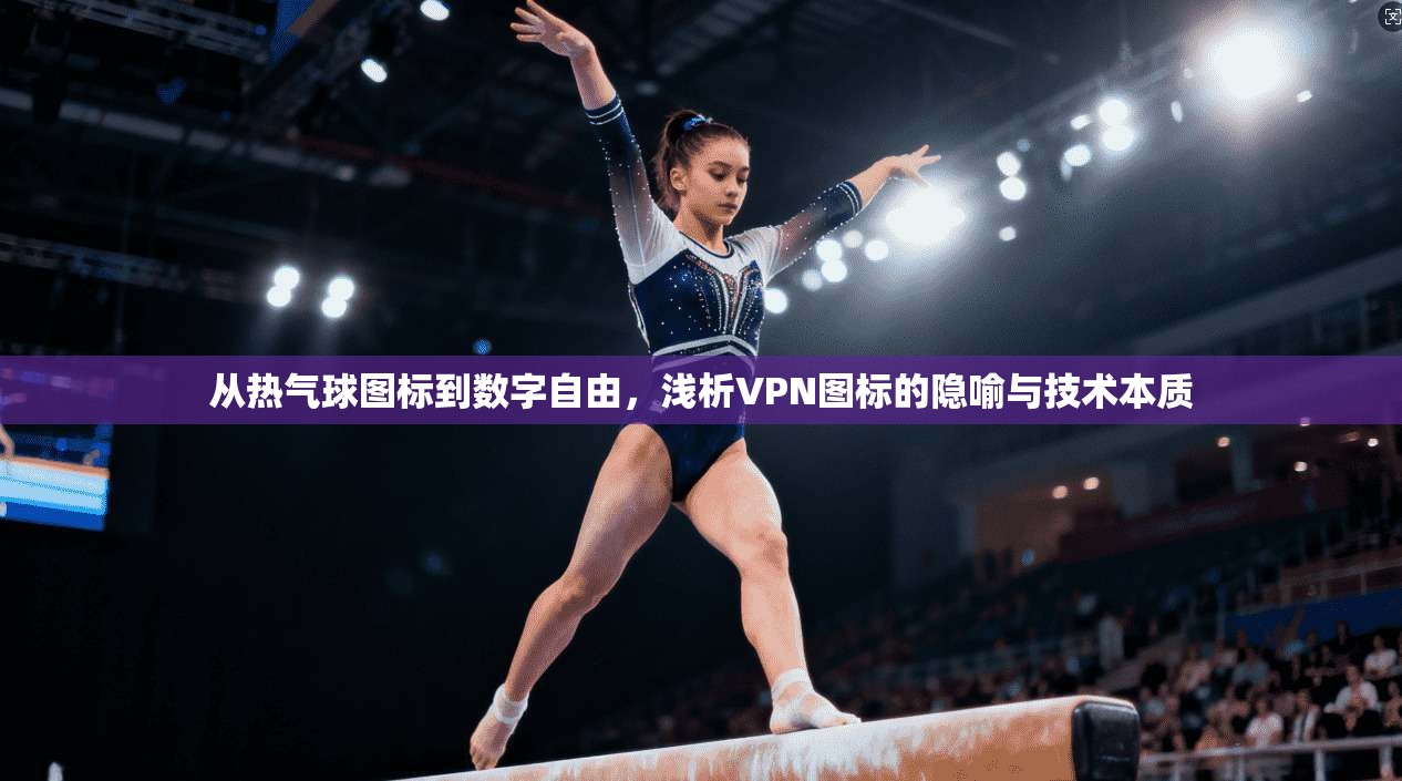 从热气球图标到数字自由，浅析VPN图标的隐喻与技术本质