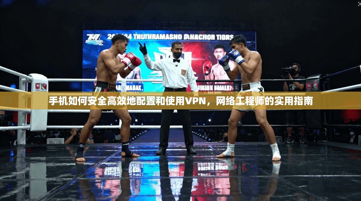 手机如何安全高效地配置和使用VPN，网络工程师的实用指南