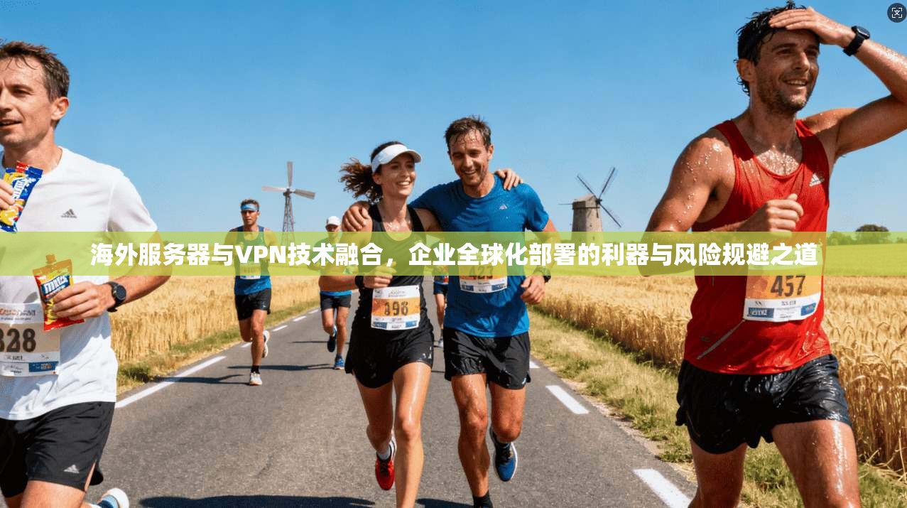 海外服务器与VPN技术融合，企业全球化部署的利器与风险规避之道