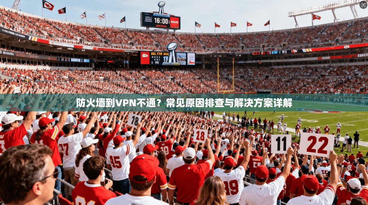 防火墙到VPN不通？常见原因排查与解决方案详解
