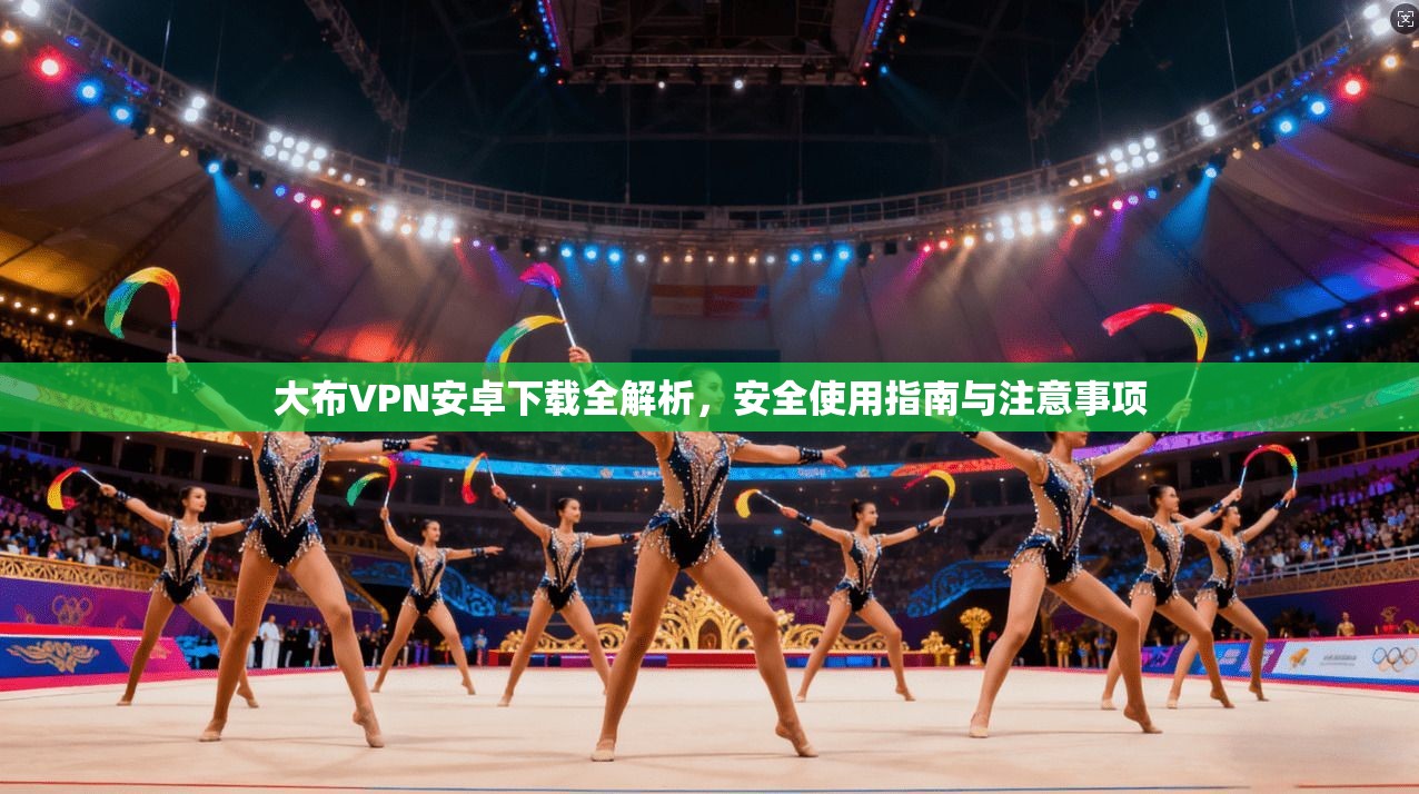 大布VPN安卓下载全解析，安全使用指南与注意事项