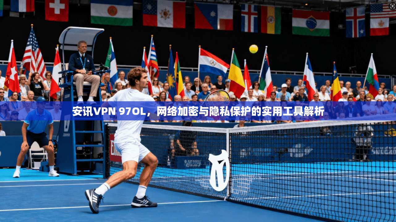 安讯VPN 97OL，网络加密与隐私保护的实用工具解析