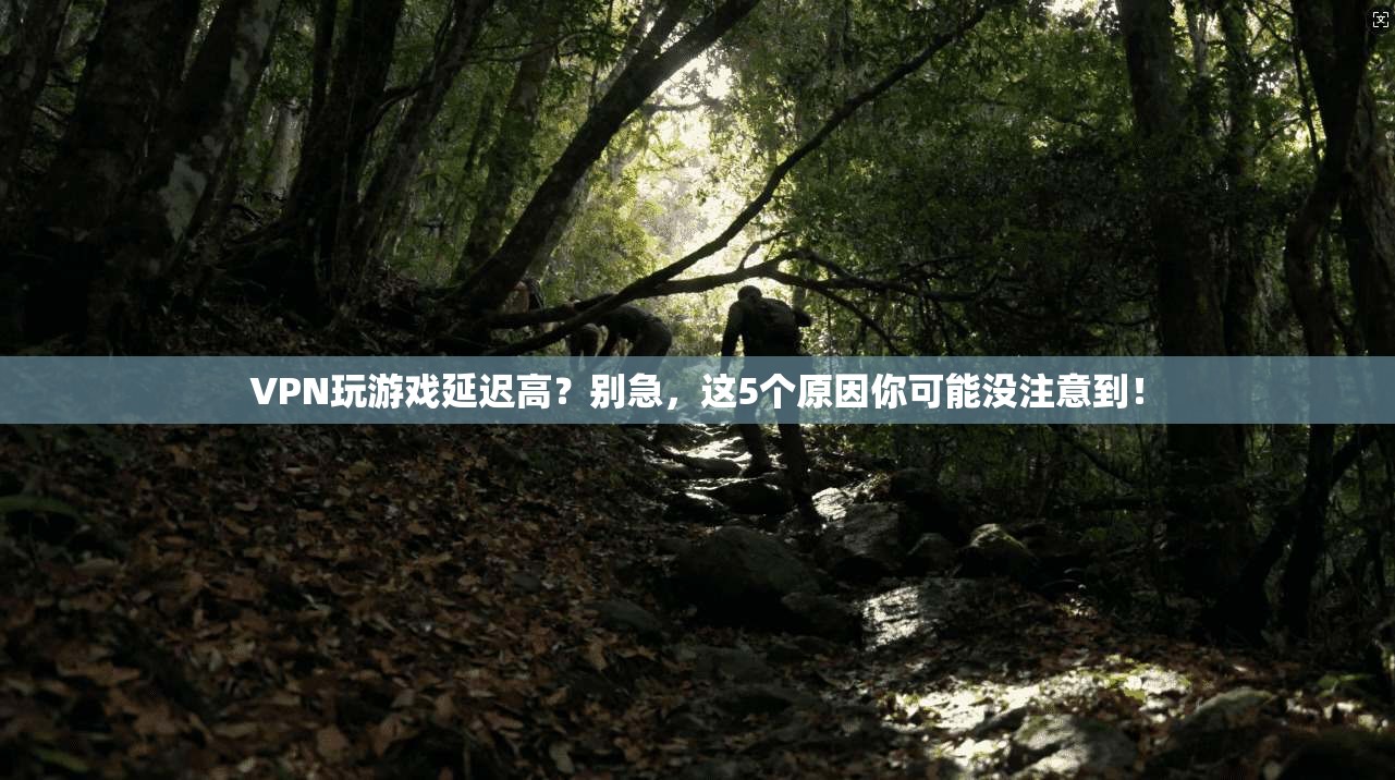VPN玩游戏延迟高？别急，这5个原因你可能没注意到！