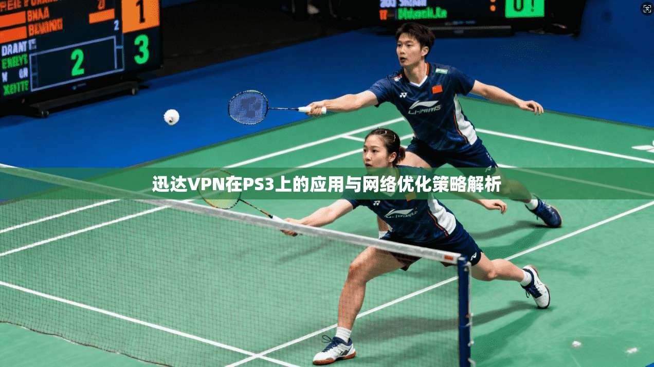 迅达VPN在PS3上的应用与网络优化策略解析