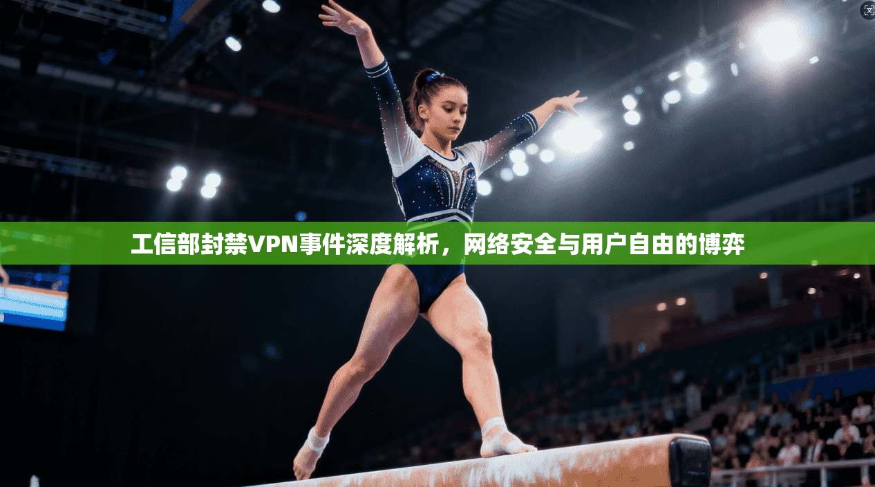 工信部封禁VPN事件深度解析，网络安全与用户自由的博弈