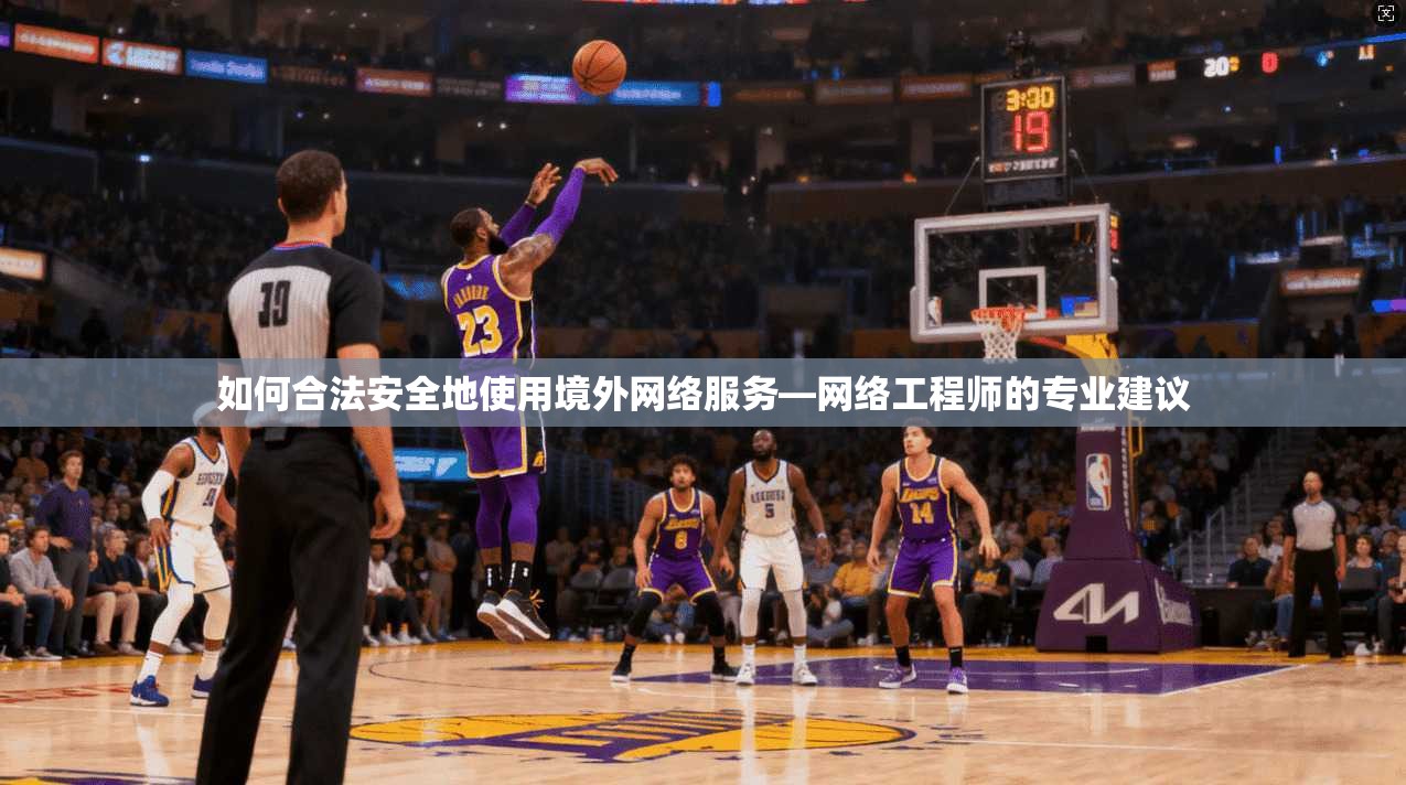 如何合法安全地使用境外网络服务—网络工程师的专业建议