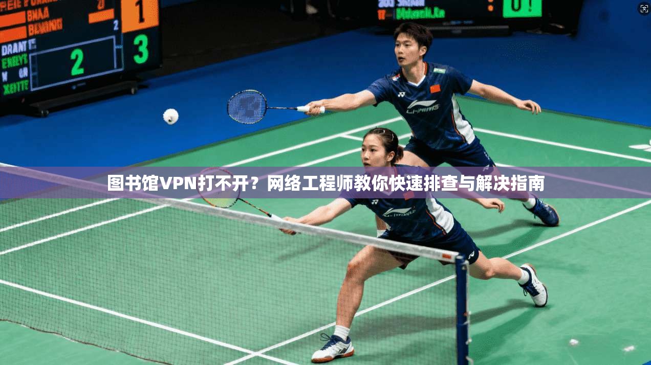 图书馆VPN打不开？网络工程师教你快速排查与解决指南