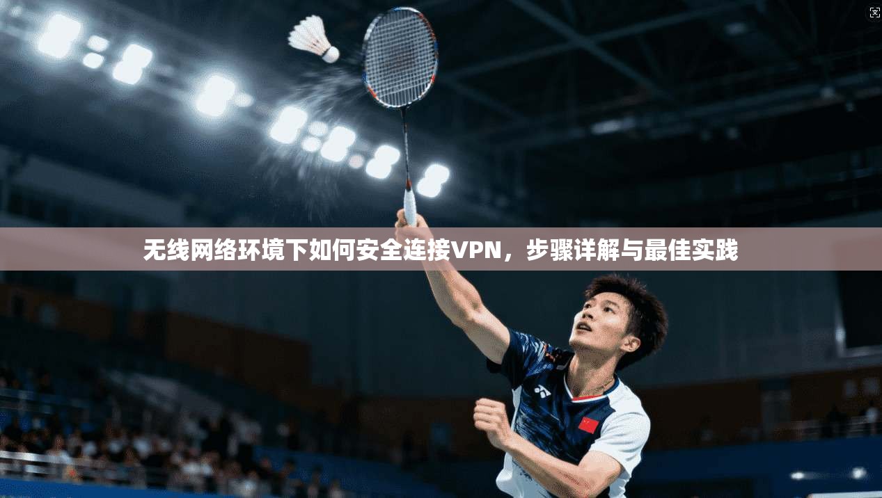 无线网络环境下如何安全连接VPN，步骤详解与最佳实践