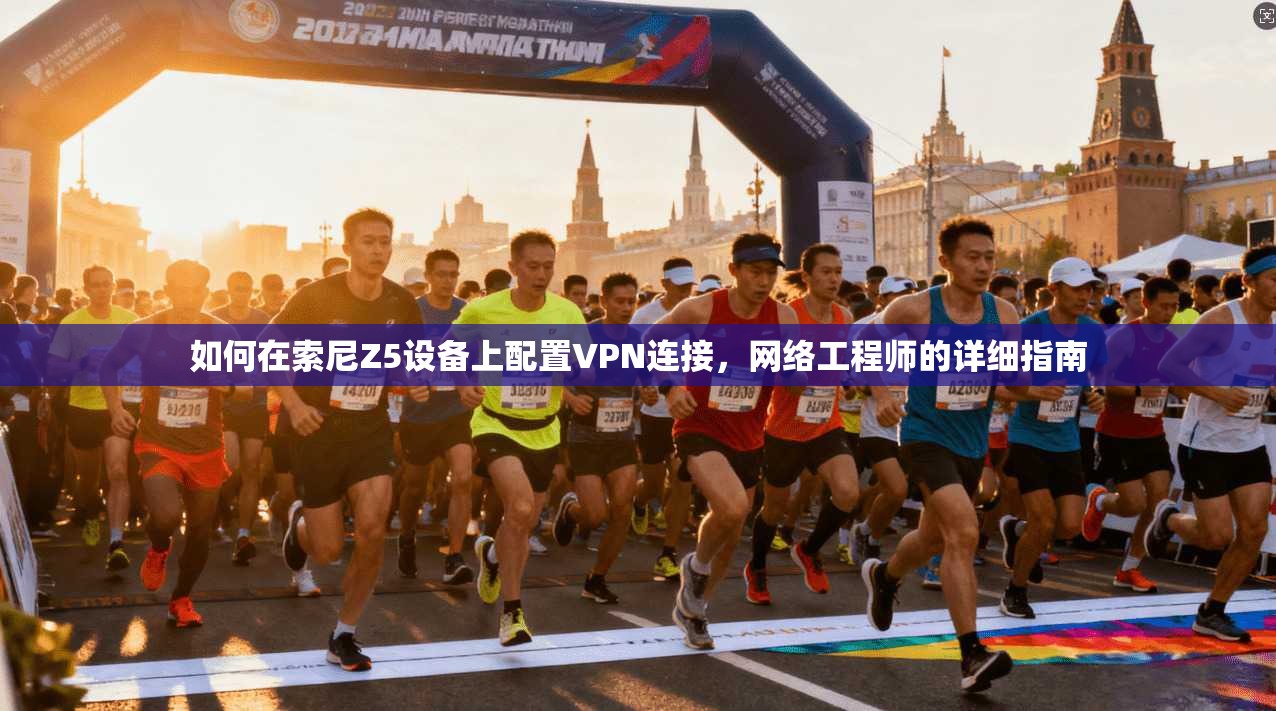 如何在索尼Z5设备上配置VPN连接，网络工程师的详细指南