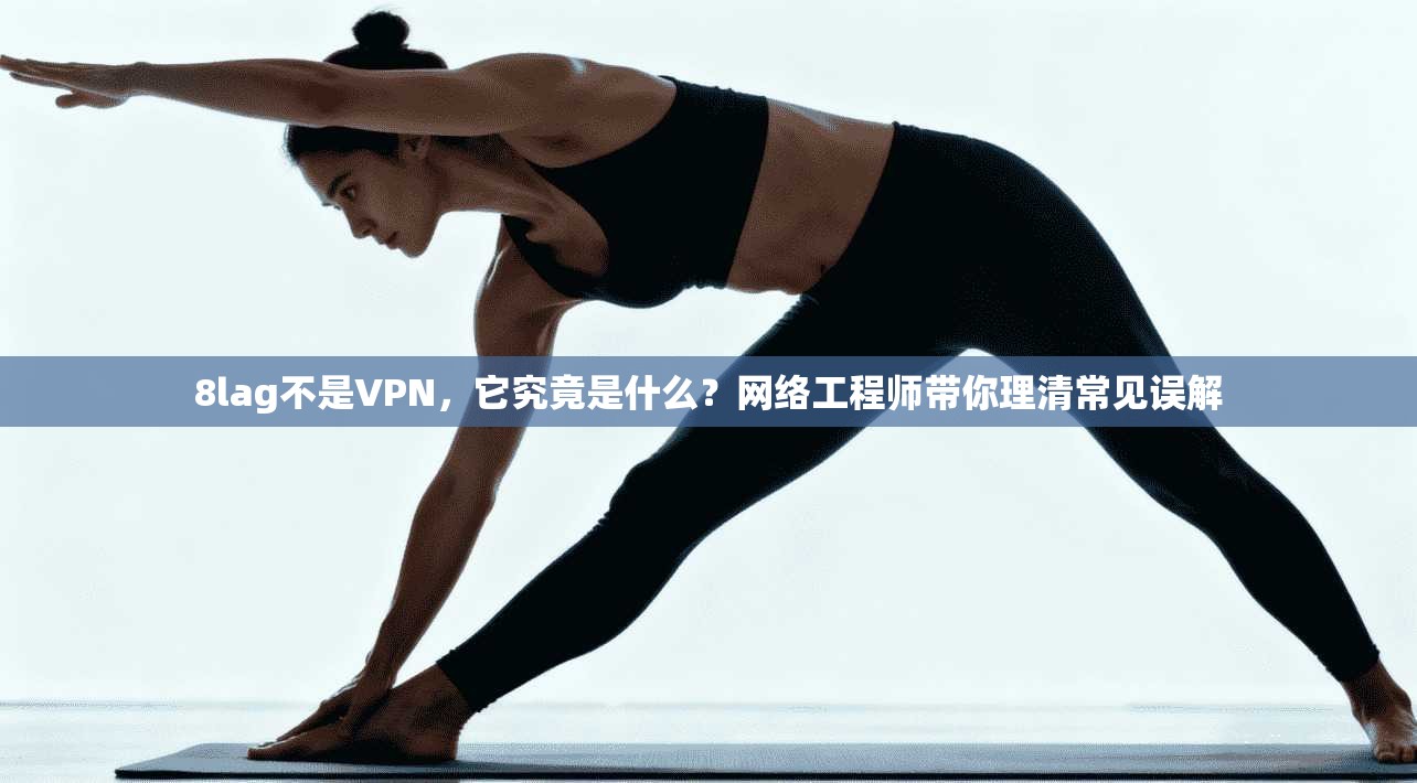 8lag不是VPN，它究竟是什么？网络工程师带你理清常见误解