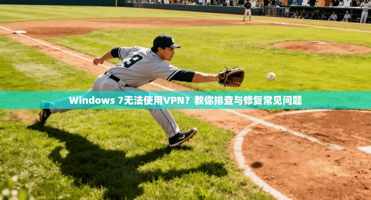 Windows 7无法使用VPN？教你排查与修复常见问题