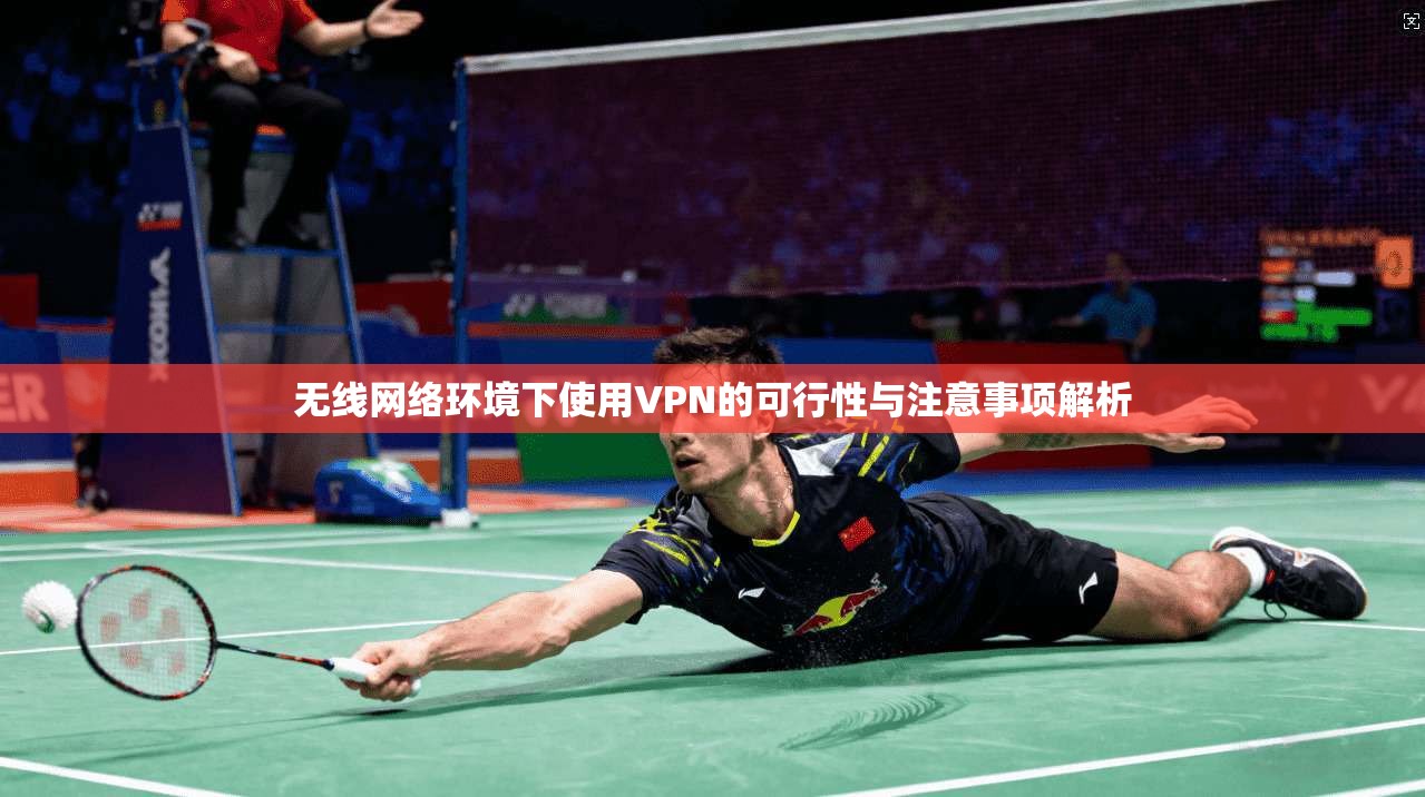 无线网络环境下使用VPN的可行性与注意事项解析