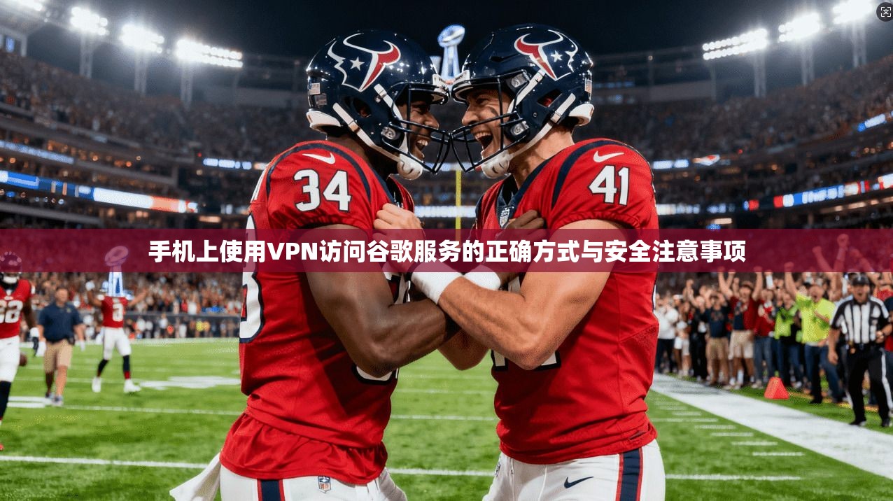 手机上使用VPN访问谷歌服务的正确方式与安全注意事项