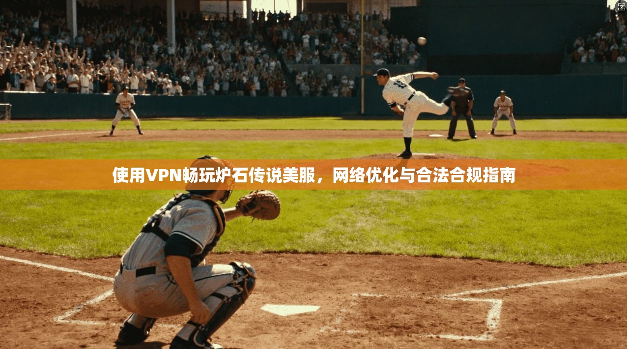 使用VPN畅玩炉石传说美服，网络优化与合法合规指南
