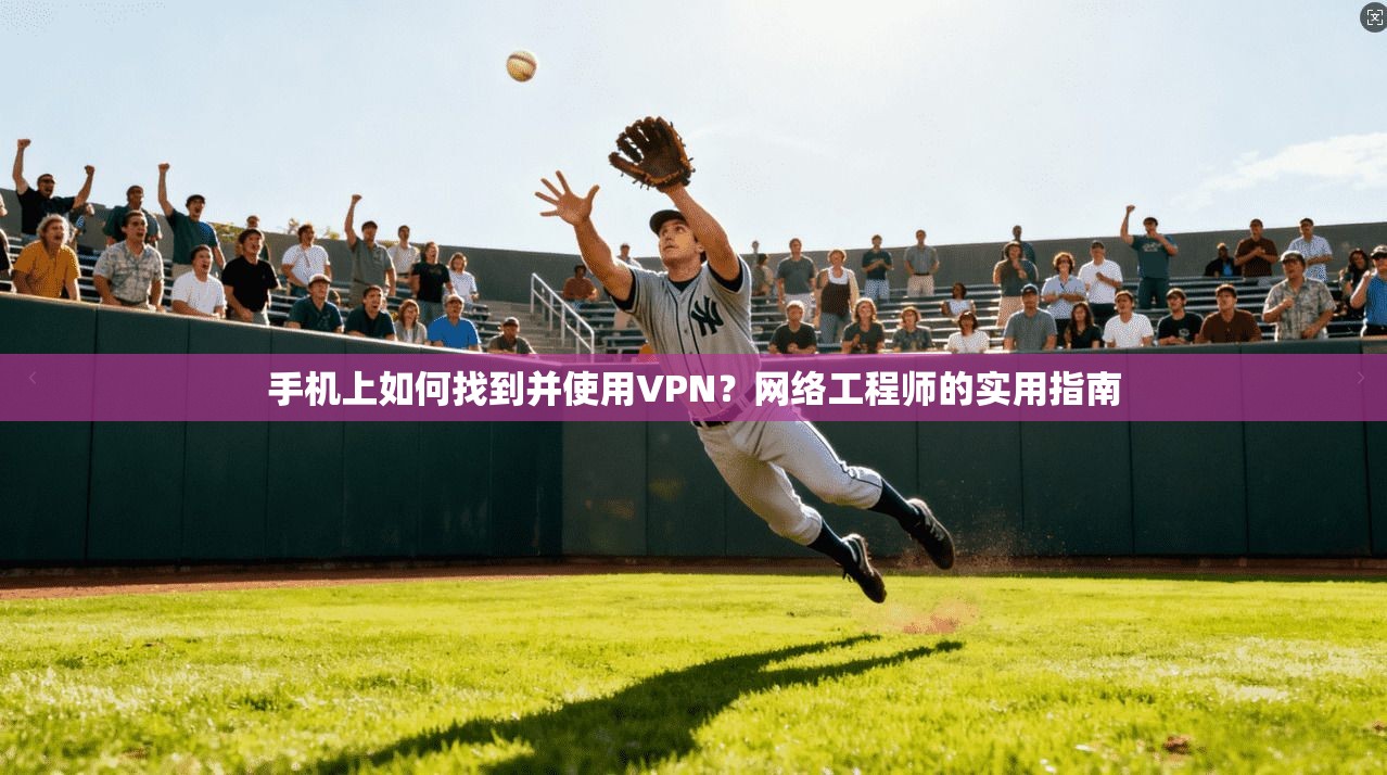 手机上如何找到并使用VPN？网络工程师的实用指南