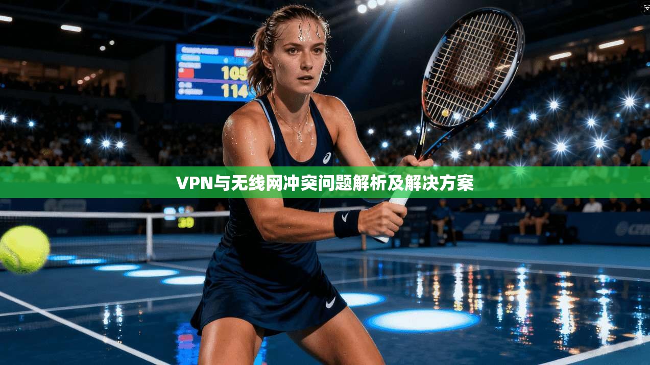 VPN与无线网冲突问题解析及解决方案