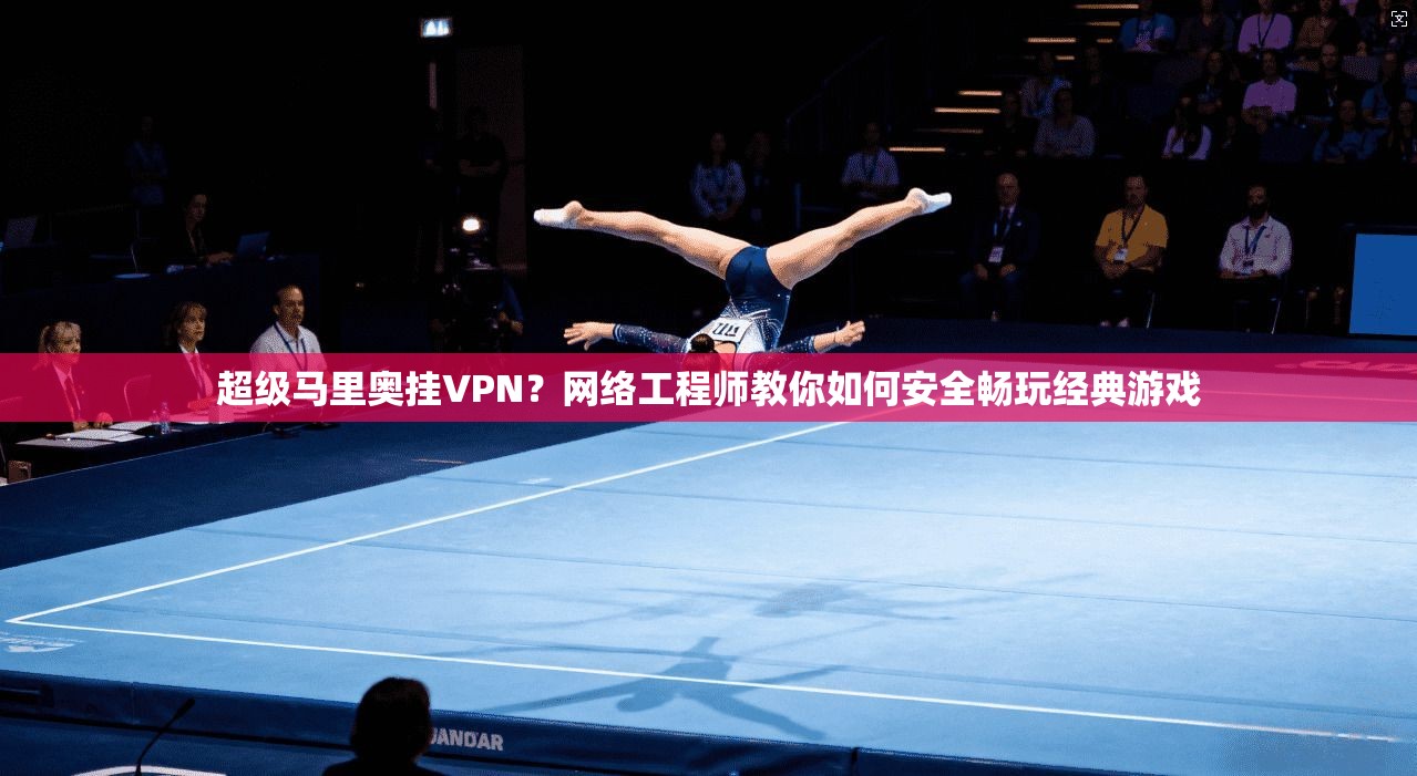 超级马里奥挂VPN？网络工程师教你如何安全畅玩经典游戏