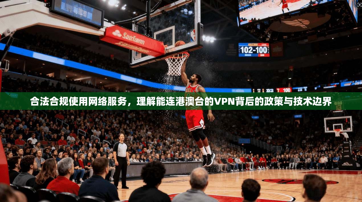 合法合规使用网络服务，理解能连港澳台的VPN背后的政策与技术边界