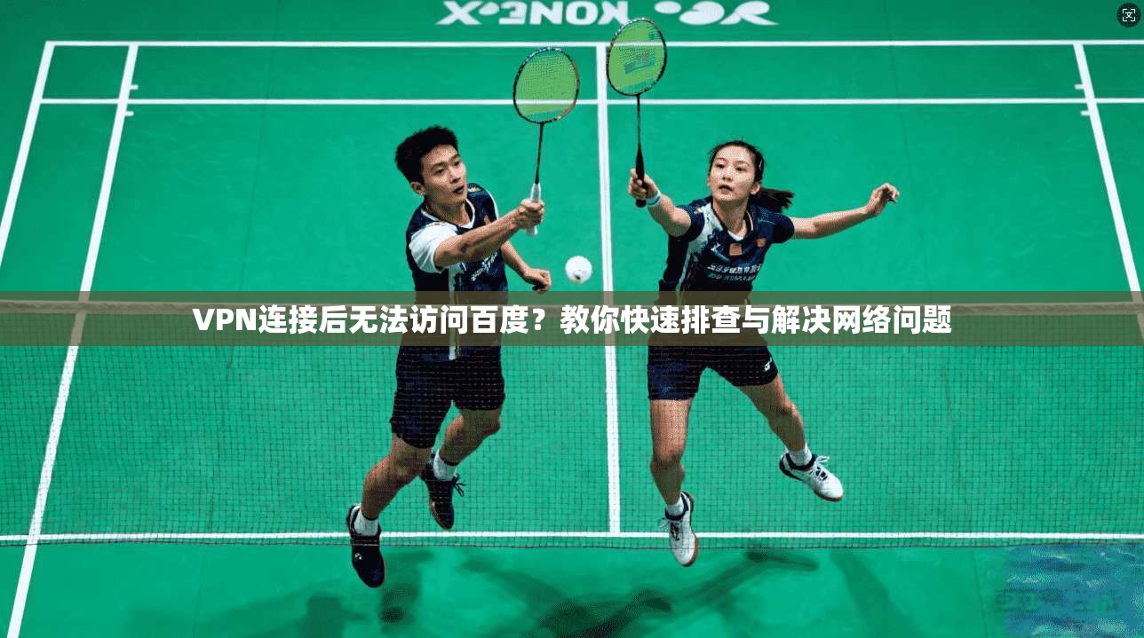 VPN连接后无法访问百度？教你快速排查与解决网络问题