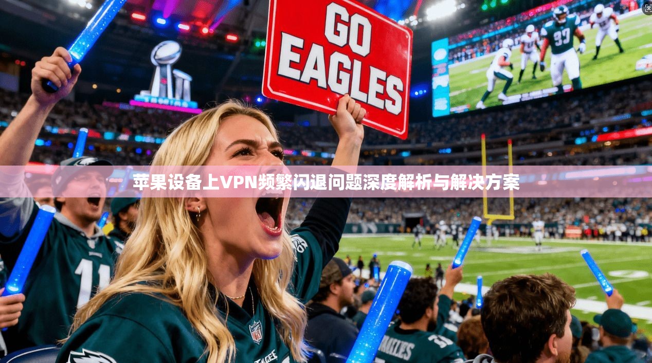 苹果设备上VPN频繁闪退问题深度解析与解决方案