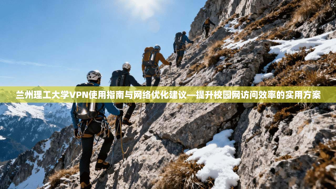 兰州理工大学VPN使用指南与网络优化建议—提升校园网访问效率的实用方案